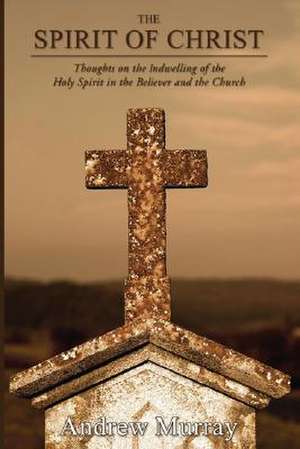 The Spirit of Christ: Thoughts on the Indwelling of the Holy Spirit and the Church de Andrew Murray