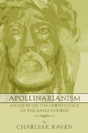 Apollinarianism: An Essay on the Christology of the Early Church de Charles E. Raven