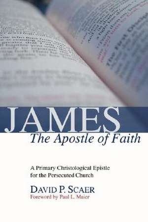 James, the Apostle of Faith: A Primary Christological Epistle for the Persecuted Church de David P. Scaer