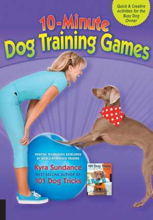 10-Minute Dog Training Games: Quick and Creative Activities for the Busy Dog Owner de Kyra Sundance