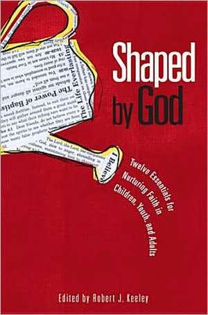 Shaped by God: Twelve Essentials for Nurturing Faith in Children, Youth, and Adults de Robert J. Keeley