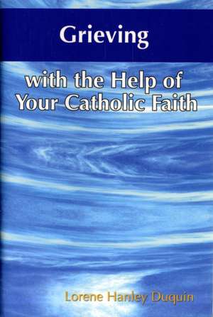 Grieving with the Help of Your Catholic Faith de Lorene Hanley Duquin