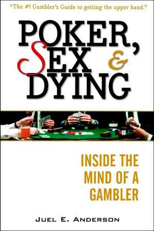 Poker, Sex, and Dying: Inside the Mind of a Gambler de Juel E. Anderson