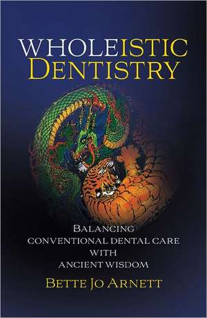 Wholeistic Dentistry: Balancing Conventional Dental Care with Ancient Wisdom de Betty Jo Arnett