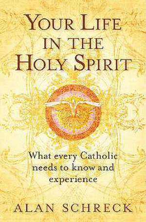 Your Life in the Holy Spirit: What Every Catholic Nees to Know and Experience de Alan Schreck