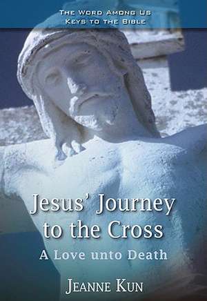 Jesus' Journey to the Cross: A Love Unto Death de Jeanne Kun