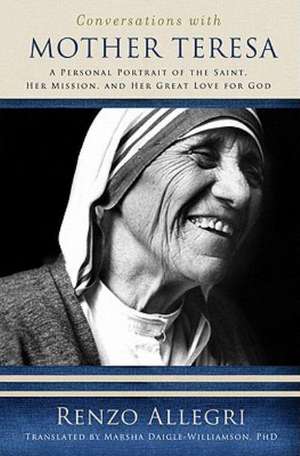 Conversations with Mother Teresa: A Personal Portrait of the Saint, Her Mission, and Her Great Love for God de Renzo Allegri