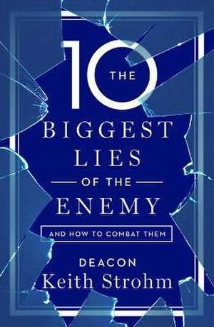 Ten Biggest Lies of the Enemyand How to Combat Them de Deacon Keith Strohm