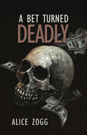 A Bet Turned Deadly de Alice Zogg