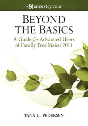 Beyond the Basics: A Guide for Advanced Users of Family Tree Maker 2011 de Tana Pedersen