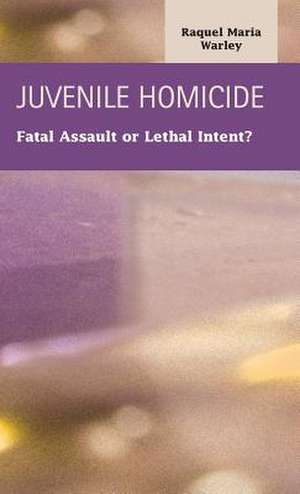 Juvenile Homocide: Fatal Assault or Lethal Intent? de Raquel Maria Warley