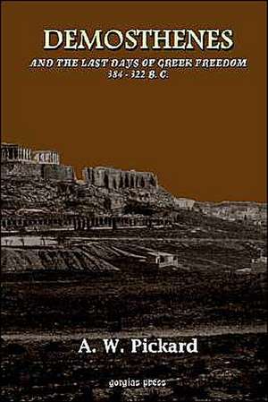 Demosthenes and the Last Days of Greek Freedom 384 - 322 B.C. de A. W. Pickard