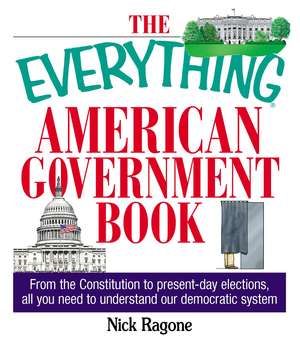 The Everything American Government Book: From the Constitution to Present-Day Elections, All You Need to Understand Our Democratic System de Nick Ragone