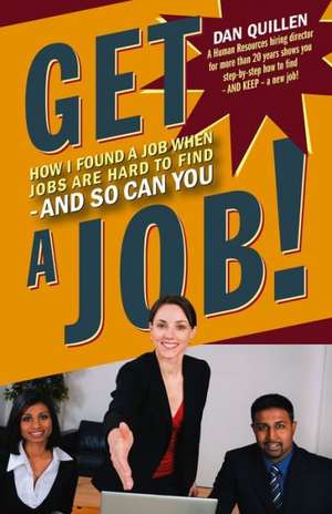 Get a Job!: How I Found a Job When Jobs Are Hard to Find and So Can You de Dan Quillen