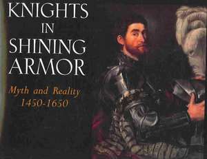 Knights in Shining Armor: Myth and Reality 1450-1650 de Ida Sinkevic