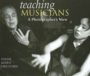 Teaching Musicians: A Photographer's View de Diane Asseo Griliches