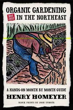 Organic Gardening Not Just in the North East: A Hands-On Month-By-Month Guide de Henry Homeyer