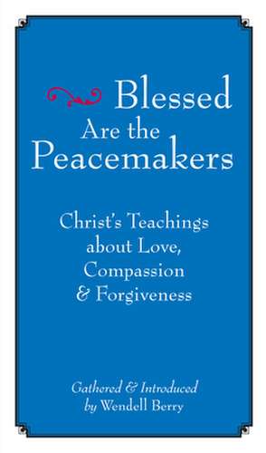 Blessed are the Peacemakers: Christ's Teachings About Love, Compassion and Forgiveness de Wendell Berry