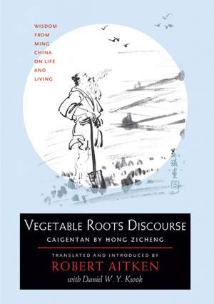 Vegetable Roots Discourse: Wisdom from Ming China on Life and Living de Robert Aitken