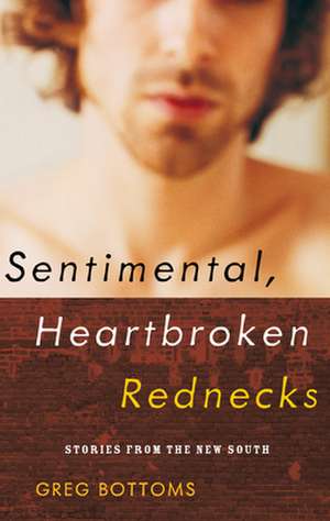 Sentimental, Heartbroken Rednecks: Stories from the New South de Greg Bottoms