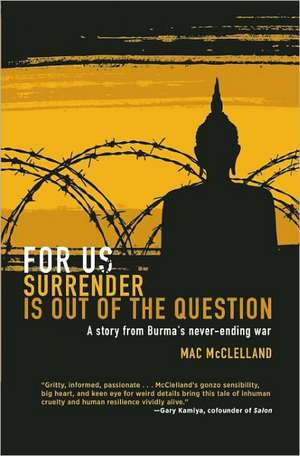 For Us Surrender Is Out of the Question: A Story from Burma's Never-Ending War de Mac Mcclelland