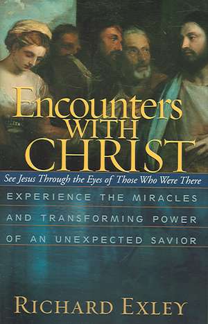 Encounters with Christ: Experience the Miracles and Transforming Power of an Unexpected Savior de Richard Exley