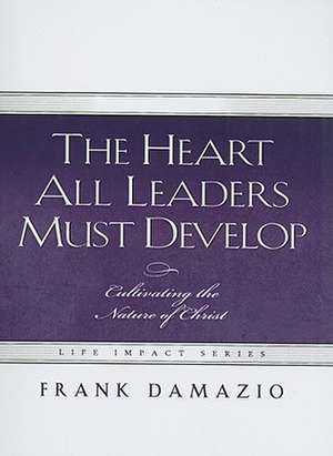 The Heart All Leaders Must Develop: Celebrating the Nature of Christ de Frank Damazio