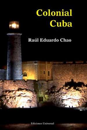 Colonial Cuba (Episodes from Four Hundred Years of Spanish Domination) de Raul Eduardo Chao