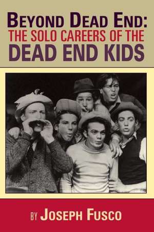 Beyond Dead End: The Solo Careers of the Dead End Kids de Joseph Fusco