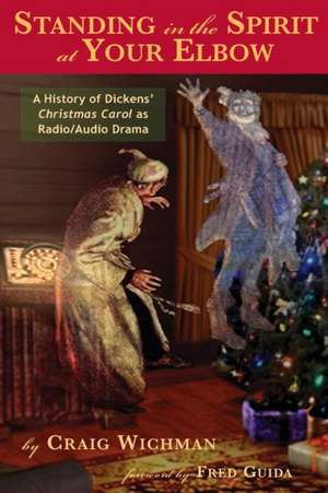 Standing in the Spirit at Your Elbow: A History of Dicken's Christmas Carol as Radio/Audio Drama de Craig Wichman