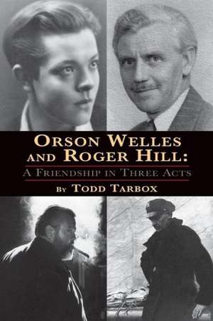 Orson Welles and Roger Hill: A Friendship in Three Acts de Todd Tarbox