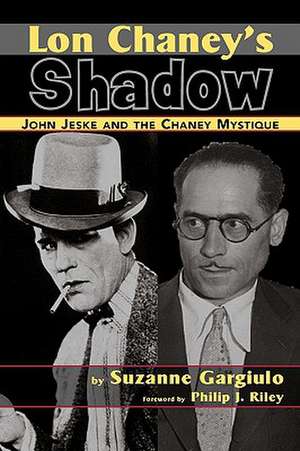 Lon Chaney's Shadow - John Jeske and the Chaney Mystique de Suzanne Gargiulo