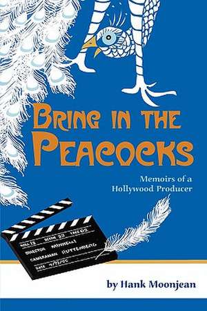 Bring in the Peacocks, or Memoirs of a Hollywood Producer de Hank Moonjean