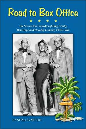 Road to Box Office - The Seven Film Comedies of Bing Crosby, Bob Hope and Dorothy Lamour, 1940-1962 de Randall G. Mielke