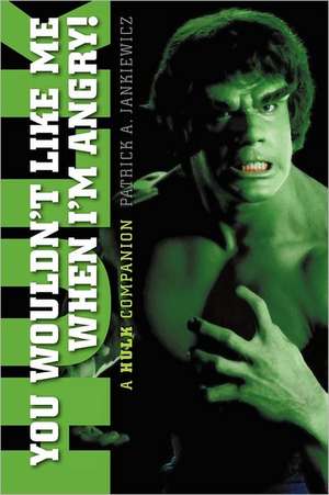 You Wouldn't Like Me When I'm Angry: A Hulk Companion de Patrick A. Jankiewicz