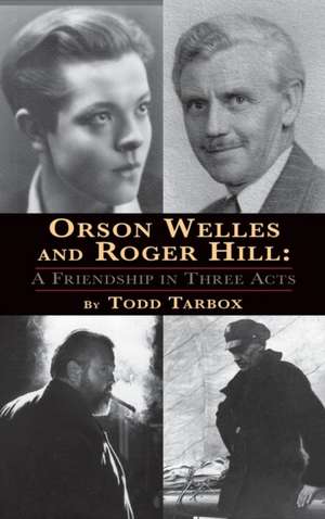 Orson Welles and Roger Hill: A Friendship in Three Acts (Hardback) de Todd Tarbox