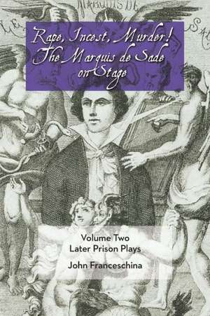 Rape, Incest, Murder! the Marquis de Sade on Stage Volume Two: Later Prison Plays de Marquis de Sade