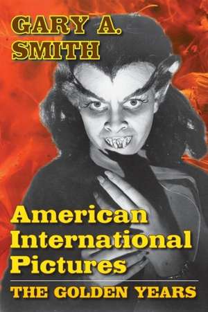 American International Pictures: The Golden Years de Gary A. Smith