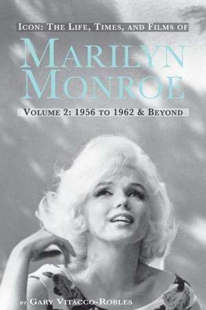 Icon: The Life, Times, and Films of Marilyn Monroe Volume 2 1956 to 1962 & Beyond de Gary Vitacco-Robles