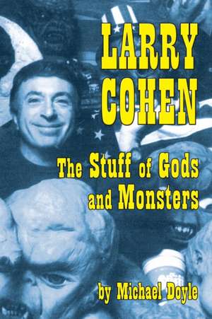 Larry Cohen: The Stuff of Gods and Monsters de Michael Doyle