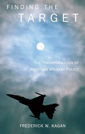 Finding the Target: The Transformation of American Military Policy de Frederick Kagan