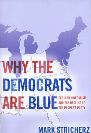 Why the Democrats Are Blue: How Secular Liberals Hijacked the People's Party de Mark Stricherz