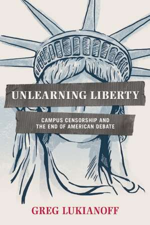Unlearning Liberty: Campus Censorship and the End of American Debate de Greg Lukianoff