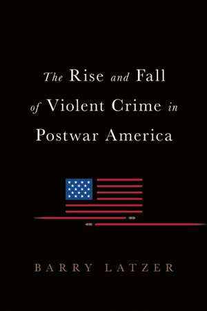 The Rise and Fall of Violent Crime in America de Barry Latzer