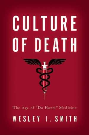 Culture of Death: The Age of "Do Harm" Medicine de Wesley J. Smith