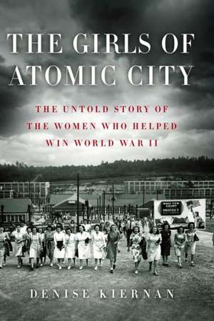 The Girls of Atomic City: The Untold Story of the Women Who Helped Win World War II de Denise Kiernan