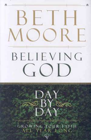 Believing God Day by Day: Growing Your Faith All Year Long de Beth Moore