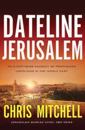 Dateline Jerusalem: An Eyewitness Account of Prophecies Unfolding in the Middle East de Chris Mitchell