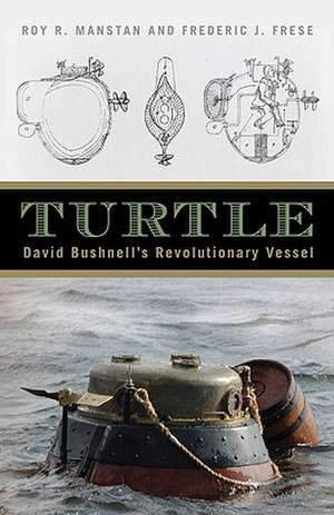 Turtle: David Bushnell's Revolutionary Vessel de Roy R. Manstan