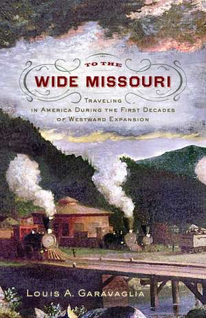 To the Wide Missouri: Traveling in America During the First Decades of Westward Expansion de Louis A. Garavaglia